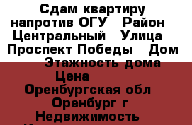 Сдам квартиру напротив ОГУ › Район ­ Центральный › Улица ­ Проспект Победы › Дом ­ 20 › Этажность дома ­ 5 › Цена ­ 16 000 - Оренбургская обл., Оренбург г. Недвижимость » Квартиры аренда   